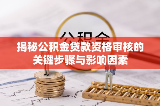 兰坪揭秘公积金贷款资格审核的关键步骤与影响因素