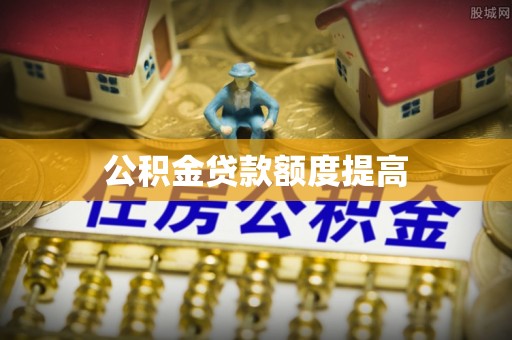 兰坪公积金贷款额度提高