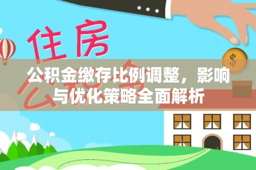 兰坪公积金缴存比例调整，影响与优化策略全面解析