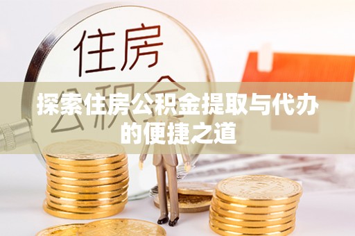 兰坪探索住房公积金提取与代办的便捷之道