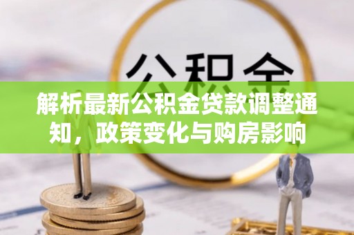 兰坪解析最新公积金贷款调整通知，政策变化与购房影响