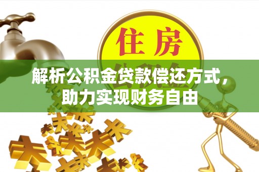 兰坪解析公积金贷款偿还方式，助力实现财务自由