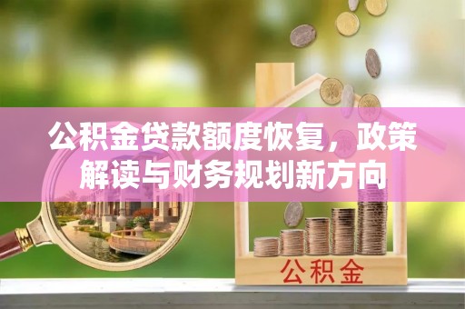 兰坪公积金贷款额度恢复，政策解读与财务规划新方向