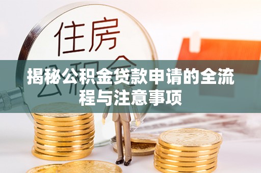 兰坪揭秘公积金贷款申请的全流程与注意事项