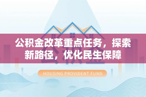 兰坪公积金改革重点任务，探索新路径，优化民生保障