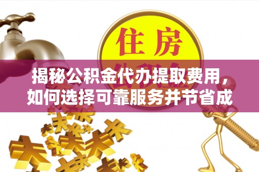 兰坪揭秘公积金代办提取费用，如何选择可靠服务并节省成本