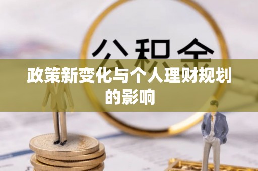 兰坪政策新变化与个人理财规划的影响