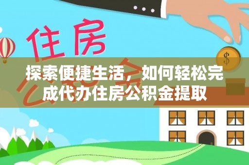 兰坪探索便捷生活，如何轻松完成代办住房公积金提取