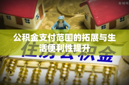 兰坪公积金支付范围的拓展与生活便利性提升