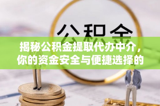 兰坪揭秘公积金提取代办中介，你的资金安全与便捷选择的平衡点