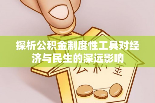 兰坪探析公积金制度性工具对经济与民生的深远影响