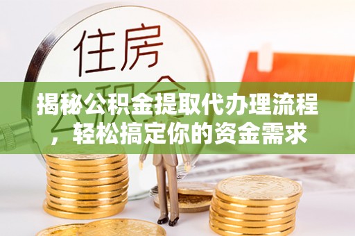 兰坪揭秘公积金提取代办理流程，轻松搞定你的资金需求