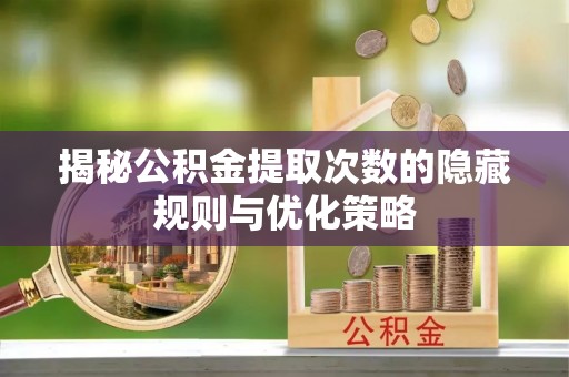 兰坪揭秘公积金提取次数的隐藏规则与优化策略