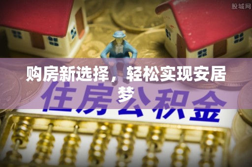 兰坪购房新选择，轻松实现安居梦