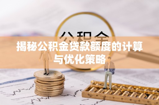 兰坪揭秘公积金贷款额度的计算与优化策略
