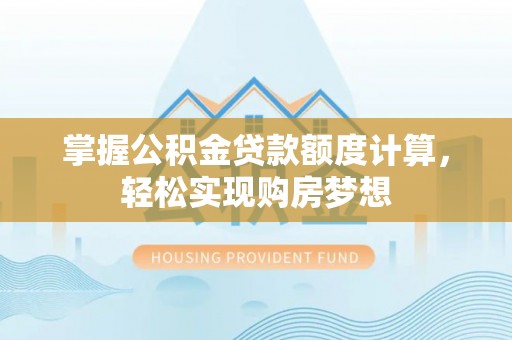 兰坪掌握公积金贷款额度计算，轻松实现购房梦想
