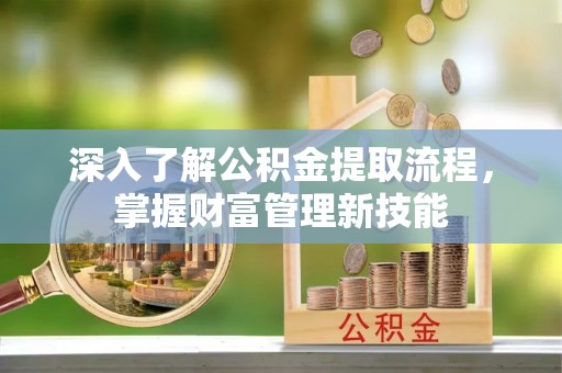 兰坪深入了解公积金提取流程，掌握财富管理新技能