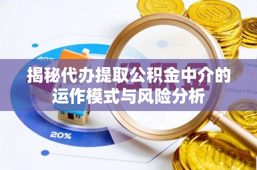 兰坪揭秘代办提取公积金中介的运作模式与风险分析