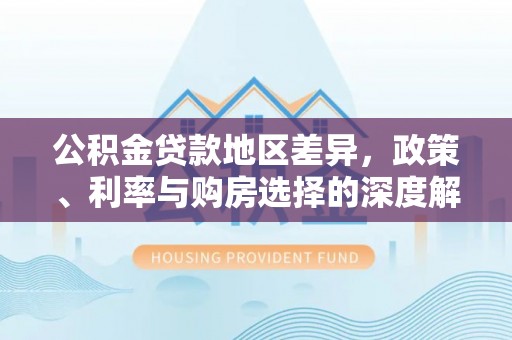 兰坪公积金贷款地区差异，政策、利率与购房选择的深度解析