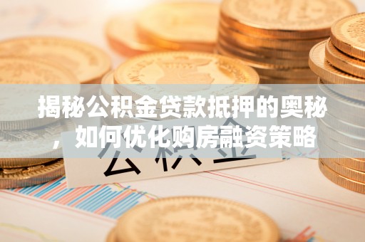 兰坪揭秘公积金贷款抵押的奥秘，如何优化购房融资策略