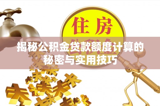 兰坪揭秘公积金贷款额度计算的秘密与实用技巧