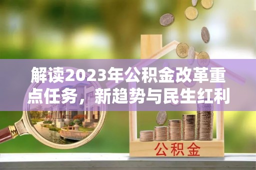 兰坪解读2023年公积金改革重点任务，新趋势与民生红利