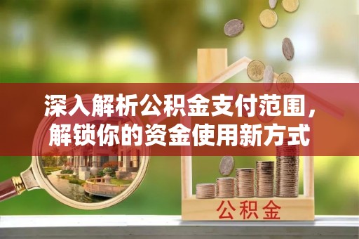 兰坪深入解析公积金支付范围，解锁你的资金使用新方式