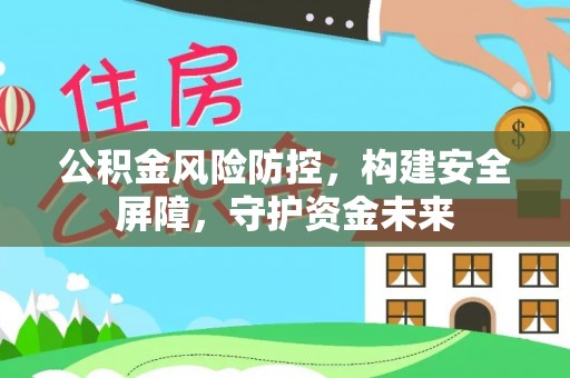 兰坪公积金风险防控，构建安全屏障，守护资金未来