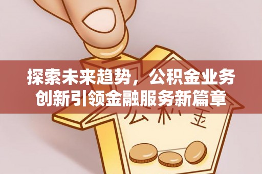 兰坪探索未来趋势，公积金业务创新引领金融服务新篇章