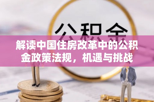 兰坪解读中国住房改革中的公积金政策法规，机遇与挑战