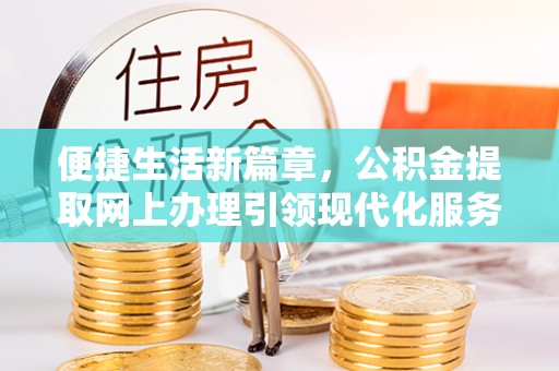 兰坪便捷生活新篇章，公积金提取网上办理引领现代化服务