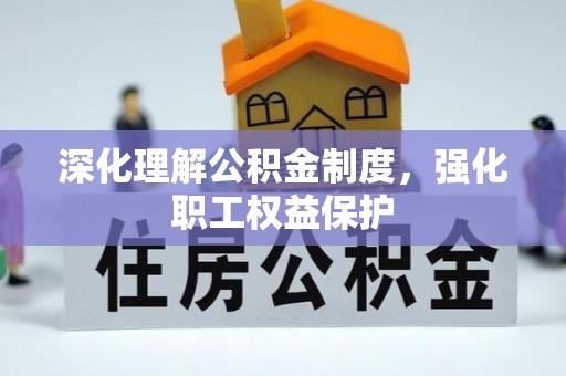 兰坪深化理解公积金制度，强化职工权益保护