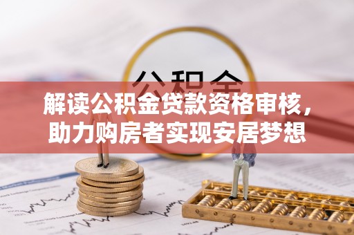 兰坪解读公积金贷款资格审核，助力购房者实现安居梦想