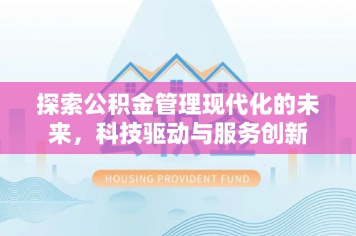 兰坪探索公积金管理现代化的未来，科技驱动与服务创新