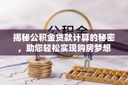 兰坪揭秘公积金贷款计算的秘密，助您轻松实现购房梦想