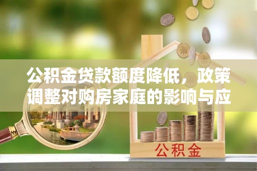兰坪公积金贷款额度降低，政策调整对购房家庭的影响与应对策略