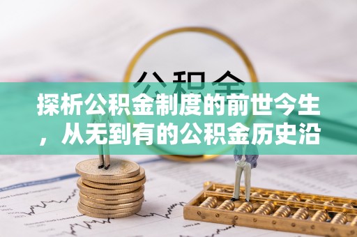兰坪探析公积金制度的前世今生，从无到有的公积金历史沿革解析