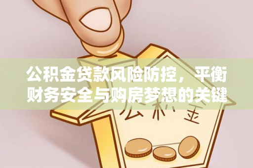 兰坪公积金贷款风险防控，平衡财务安全与购房梦想的关键
