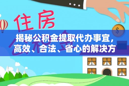 兰坪揭秘公积金提取代办事宜，高效、合法、省心的解决方案
