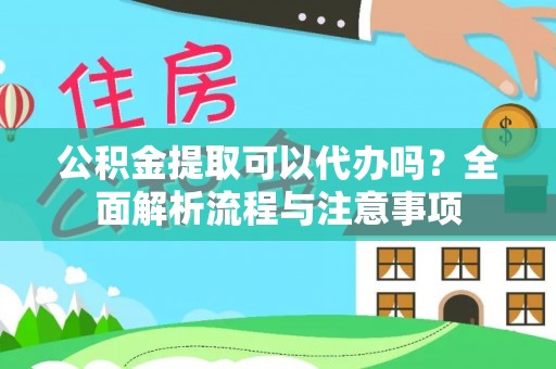 兰坪公积金提取可以代办吗？全面解析流程与注意事项