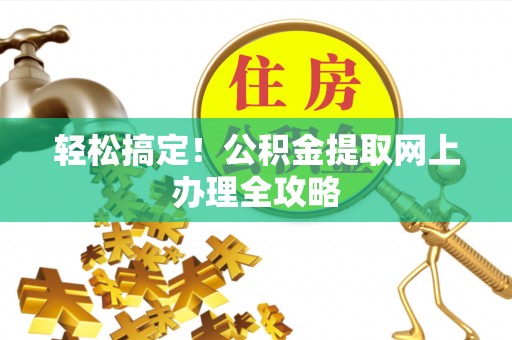 兰坪轻松搞定！公积金提取网上办理全攻略