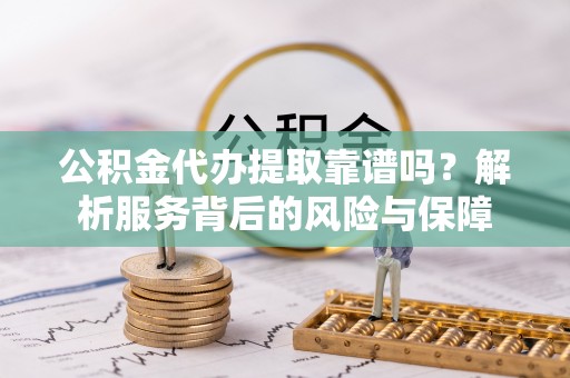 兰坪公积金代办提取靠谱吗？解析服务背后的风险与保障