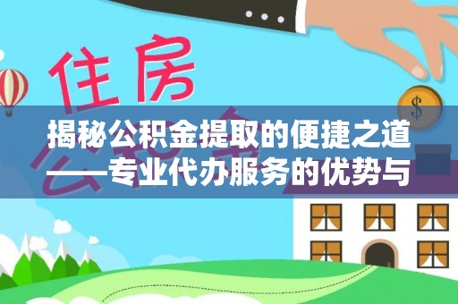 兰坪揭秘公积金提取的便捷之道——专业代办服务的优势与选择