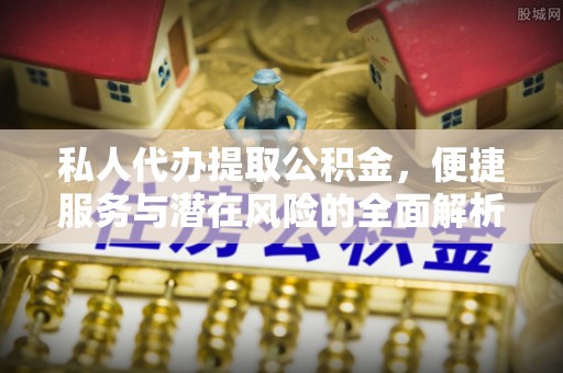 兰坪私人代办提取公积金，便捷服务与潜在风险的全面解析