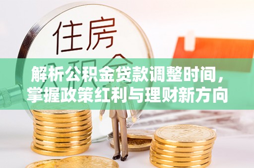 兰坪解析公积金贷款调整时间，掌握政策红利与理财新方向