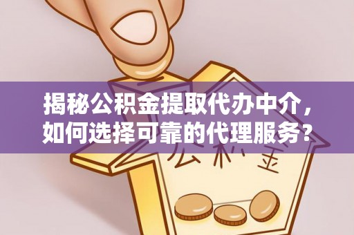 兰坪揭秘公积金提取代办中介，如何选择可靠的代理服务？