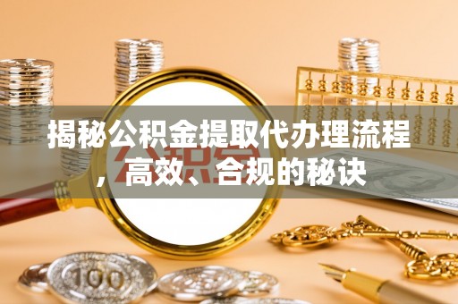 兰坪揭秘公积金提取代办理流程，高效、合规的秘诀