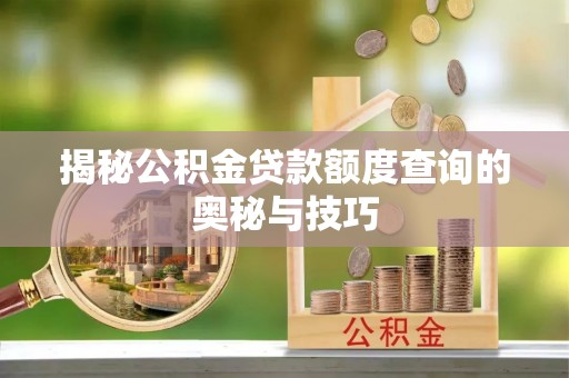 兰坪揭秘公积金贷款额度查询的奥秘与技巧