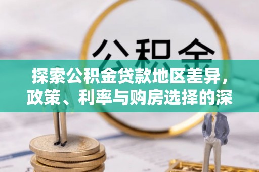 兰坪探索公积金贷款地区差异，政策、利率与购房选择的深度解析
