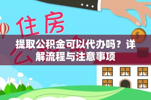 兰坪提取公积金可以代办吗？详解流程与注意事项
